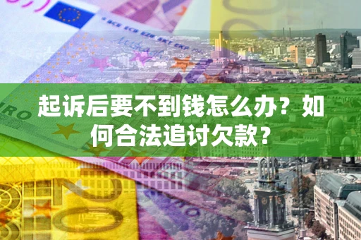 北京起诉后要不到钱怎么办？如何合法追讨欠款？