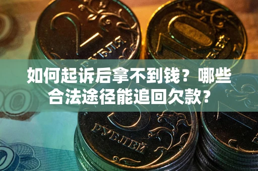 北京如何起诉后拿不到钱？哪些合法途径能追回欠款？