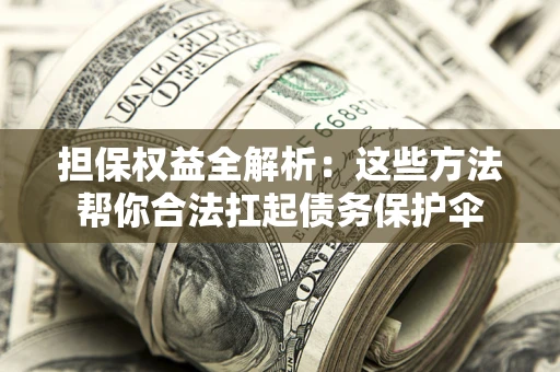 北京担保权益全解析：这些方法帮你合法扛起债务保护伞