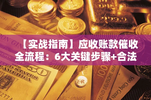 北京【实战指南】应收账款催收全流程：6大关键步骤+合法回款技巧