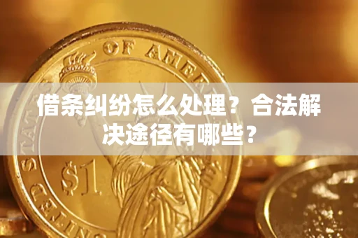 北京借条纠纷怎么处理？合法解决途径有哪些？