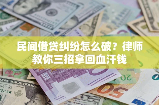 北京民间借贷纠纷怎么破？律师教你三招拿回血汗钱