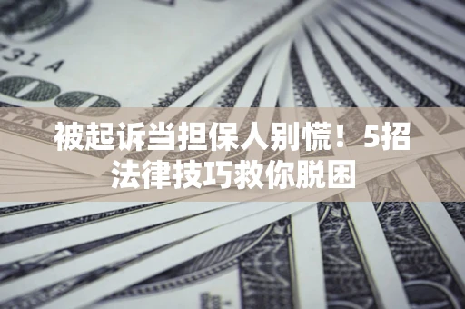 北京被起诉当担保人别慌！5招法律技巧救你脱困