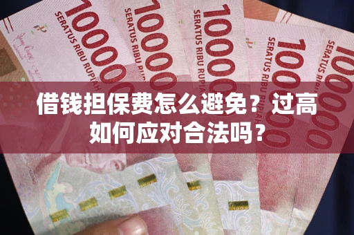 北京借钱担保费怎么避免？过高如何应对合法吗？