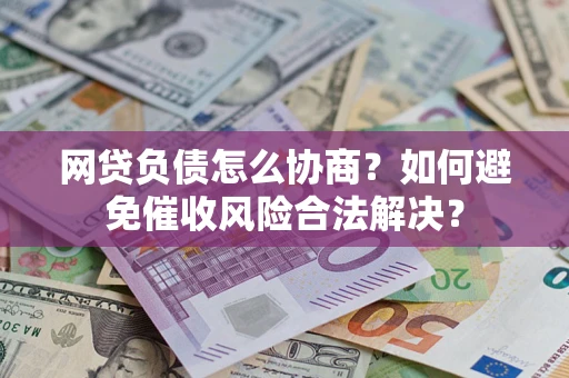 北京网贷负债怎么协商？如何避免催收风险合法解决？