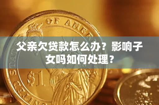 北京父亲欠贷款怎么办？影响子女吗如何处理？