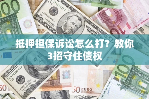 北京抵押担保诉讼怎么打？教你3招守住债权