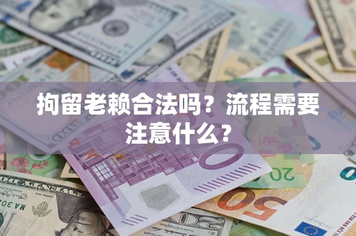 北京拘留老赖合法吗？流程需要注意什么？