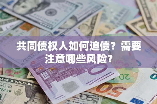 北京共同债权人如何追债？需要注意哪些风险？