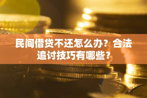 北京民间借贷不还怎么办？合法追讨技巧有哪些？