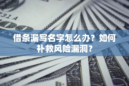 北京借条漏写名字怎么办？如何补救风险漏洞？