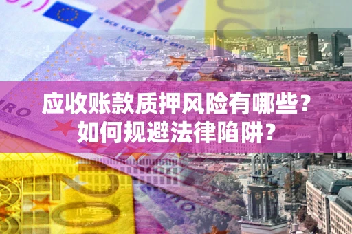 北京应收账款质押风险有哪些？如何规避法律陷阱？