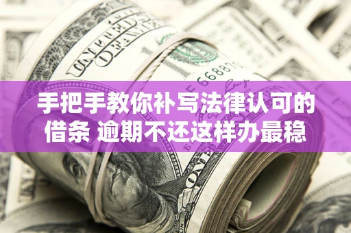 北京手把手教你补写法律认可的借条 逾期不还这样办最稳妥