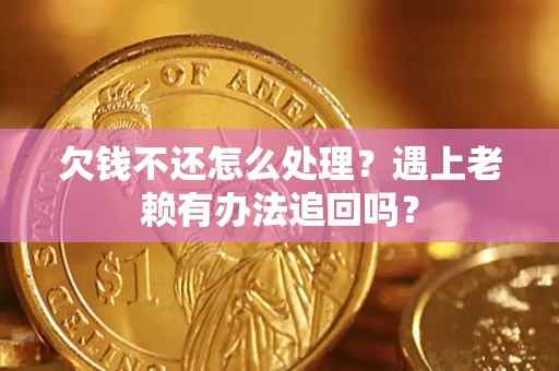 北京欠钱不还怎么处理？遇上老赖有办法追回吗？