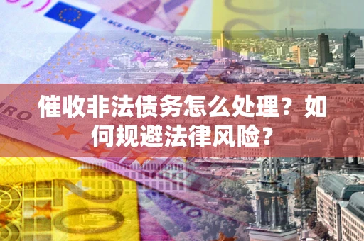 北京催收非法债务怎么处理？如何规避法律风险？
