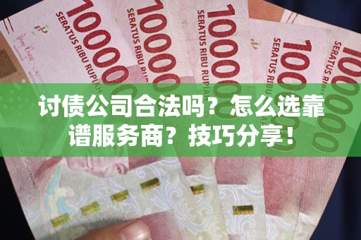 北京讨债公司合法吗？怎么选靠谱服务商？技巧分享！