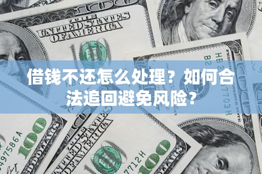 北京借钱不还怎么处理？如何合法追回避免风险？