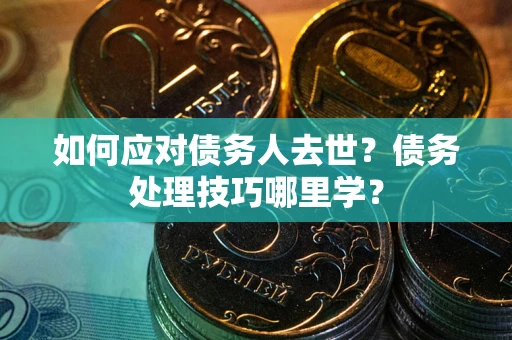 北京如何应对债务人去世？债务处理技巧哪里学？