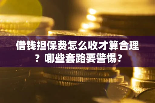 北京借钱担保费怎么收才算合理？哪些套路要警惕？