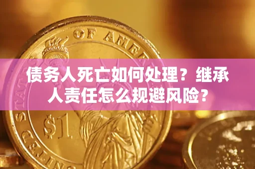 北京债务人死亡如何处理?继承人责任怎么规避风险? 北京债务人死亡如何处理?继承人责任怎么规避风险?