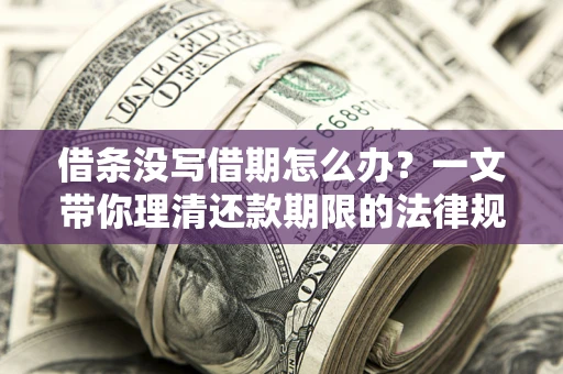 北京借条没写借期怎么办？一文带你理清还款期限的法律规则