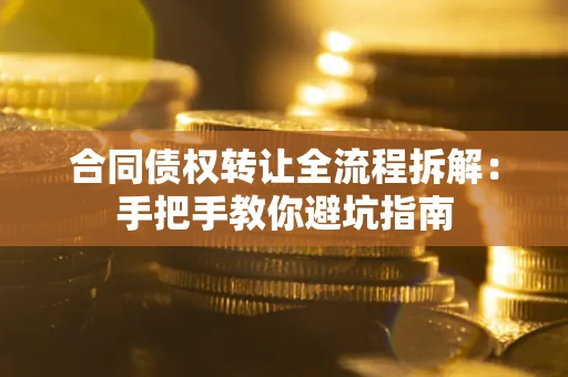 北京合同债权转让全流程拆解：手把手教你避坑指南