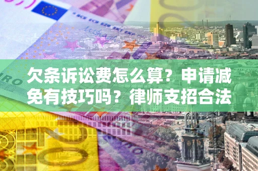 北京欠条诉讼费怎么算？申请减免有技巧吗？律师支招合法省钱