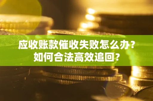 北京应收账款催收失败怎么办？如何合法高效追回？