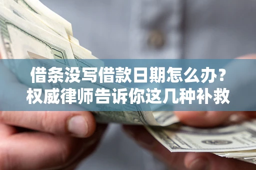 北京借条没写借款日期怎么办？权威律师告诉你这几种补救方法！