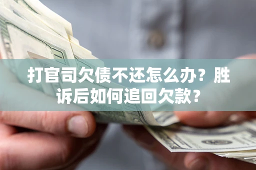 北京打官司欠债不还怎么办？胜诉后如何追回欠款？
