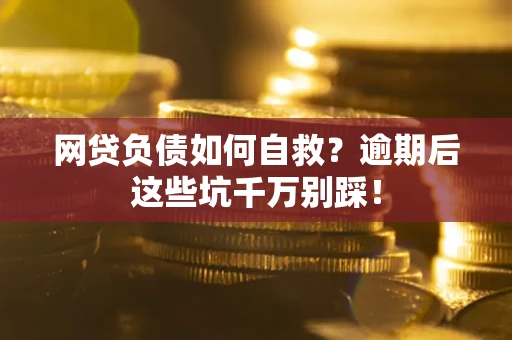 北京网贷负债如何自救？逾期后这些坑千万别踩！