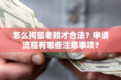 北京怎么拘留老赖才合法？申请流程有哪些注意事项？