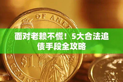 北京面对老赖不慌！5大合法追债手段全攻略