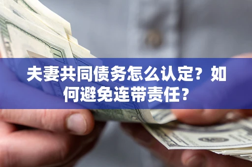 北京夫妻共同债务怎么认定？如何避免连带责任？