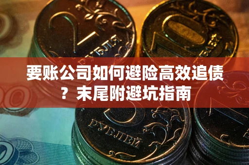 北京要账公司如何避险高效追债？末尾附避坑指南