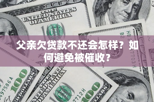 北京父亲欠贷款不还会怎样？如何避免被催收？