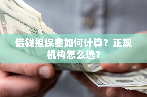北京借钱担保费如何计算？正规机构怎么选？
