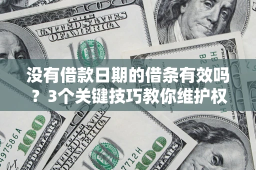 北京没有借款日期的借条有效吗？3个关键技巧教你维护权益