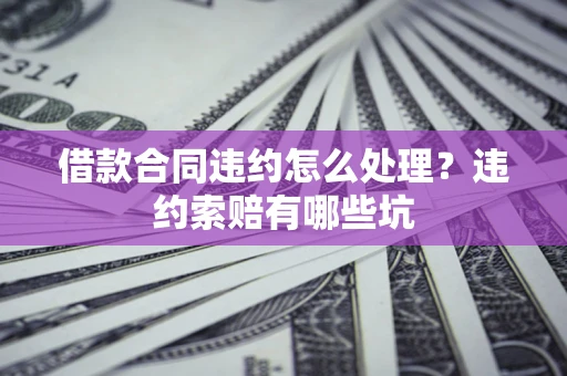 北京借款合同违约怎么处理？违约索赔有哪些坑