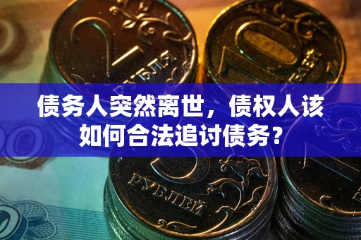 北京债务人突然离世，债权人该如何合法追讨债务？