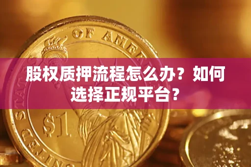 北京股权质押流程怎么办？如何选择正规平台？