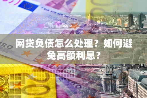 北京网贷负债怎么处理？如何避免高额利息？