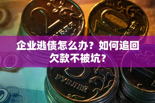 北京企业逃债怎么办？如何追回欠款不被坑？