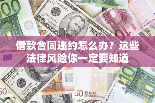 北京借款合同违约怎么办？这些法律风险你一定要知道