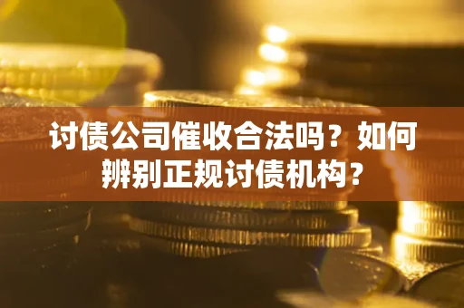 北京讨债公司催收合法吗？如何辨别正规讨债机构？