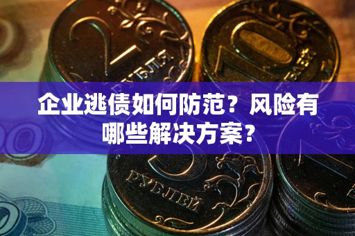 北京企业逃债如何防范？风险有哪些解决方案？