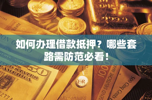 北京如何办理借款抵押？哪些套路需防范必看！