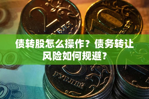 北京债转股怎么操作？债务转让风险如何规避？