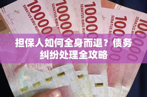 北京担保人如何全身而退？债务纠纷处理全攻略