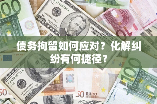 北京债务拘留如何应对？化解纠纷有何捷径？
